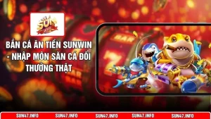 Bắn Cá Ăn Tiền SUNWIN - Nhập Môn Săn Cá Đổi Thưởng Thật