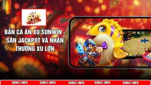Bắn Cá Ăn Xu SUNWIN - Săn Jackpot Và Nhận Thưởng Xu Lớn