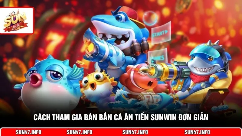 Cách tham gia bàn bắn cá ăn tiền SUNWIN đơn giản