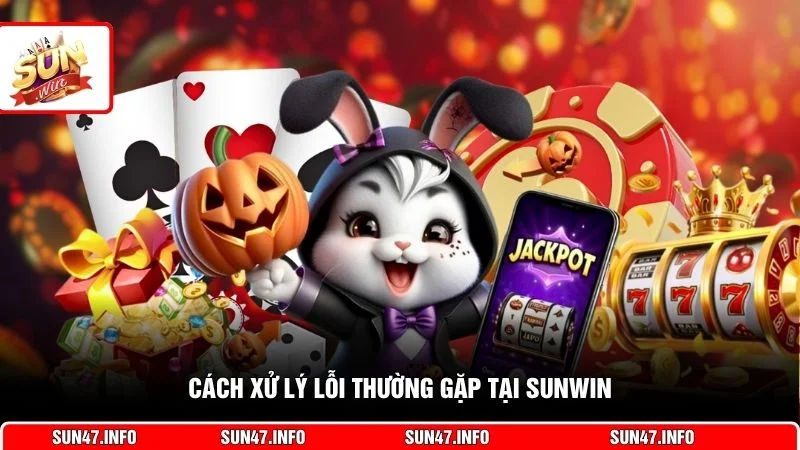 Cách xử lý lỗi thường gặp tại SUNWIN