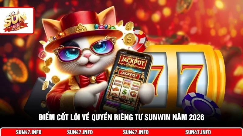 Điểm cốt lõi về quyền riêng tư SUNWIN năm 2026