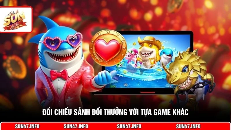 Đối chiếu sảnh đổi thưởng với tựa game khác