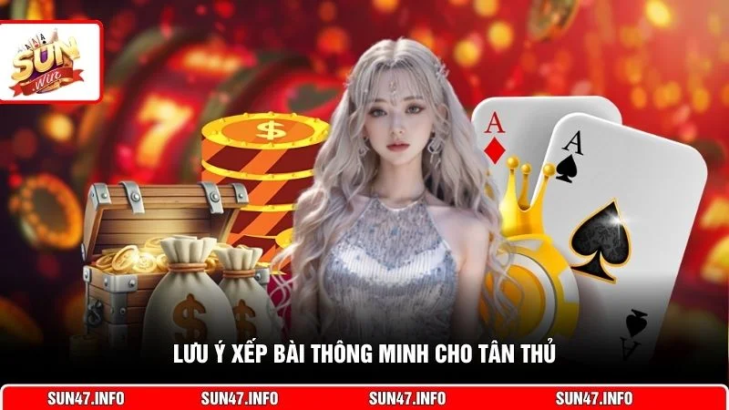 Lưu ý xếp bài thông minh cho tân thủ