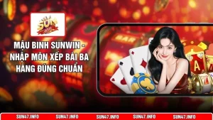 Mậu Binh SUNWIN - Nhập Môn Xếp Bài Ba Hàng Đúng Chuẩn