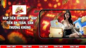 Nạp Tiền SUNWIN - Nạp Tiền An Toàn, Săn Thưởng Khủng