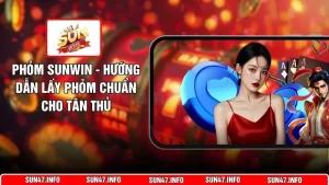 Phỏm SUNWIN - Hướng Dẫn Lấy Phỏm Chuẩn Cho Tân Thủ