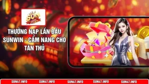 Thưởng Nạp Lần Đầu SUNWIN - Cẩm Nang Cho Tân Thủ