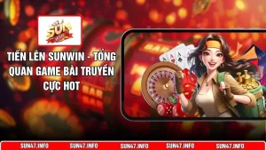 Tiến Lên SUNWIN - Tổng Quan Game Bài Truyền Cực Hot