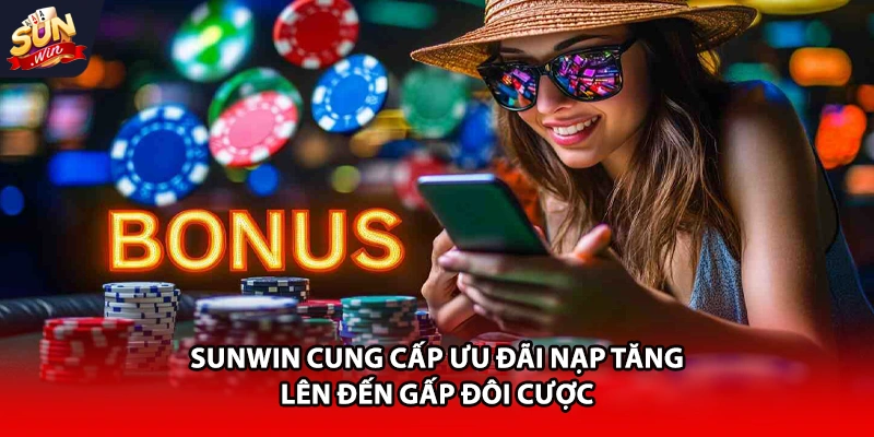 Sunwin cung cấp ưu đãi nạp tăng lên đến gấp đôi cược